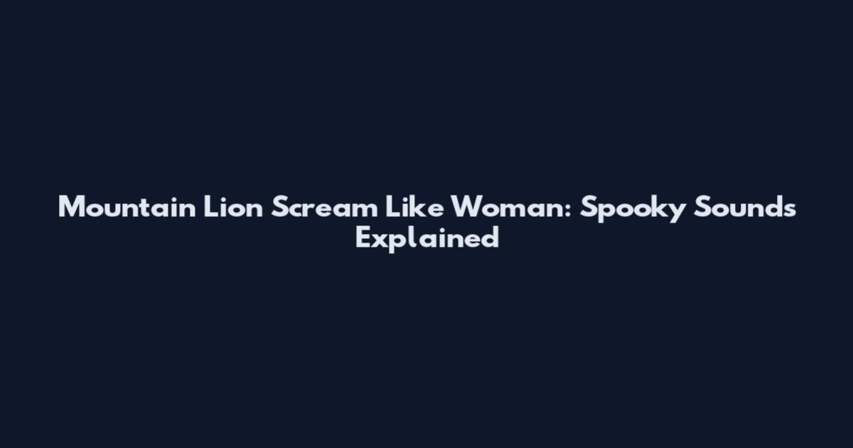 Mountain Lion Scream Like Woman: Spooky Sounds Explained