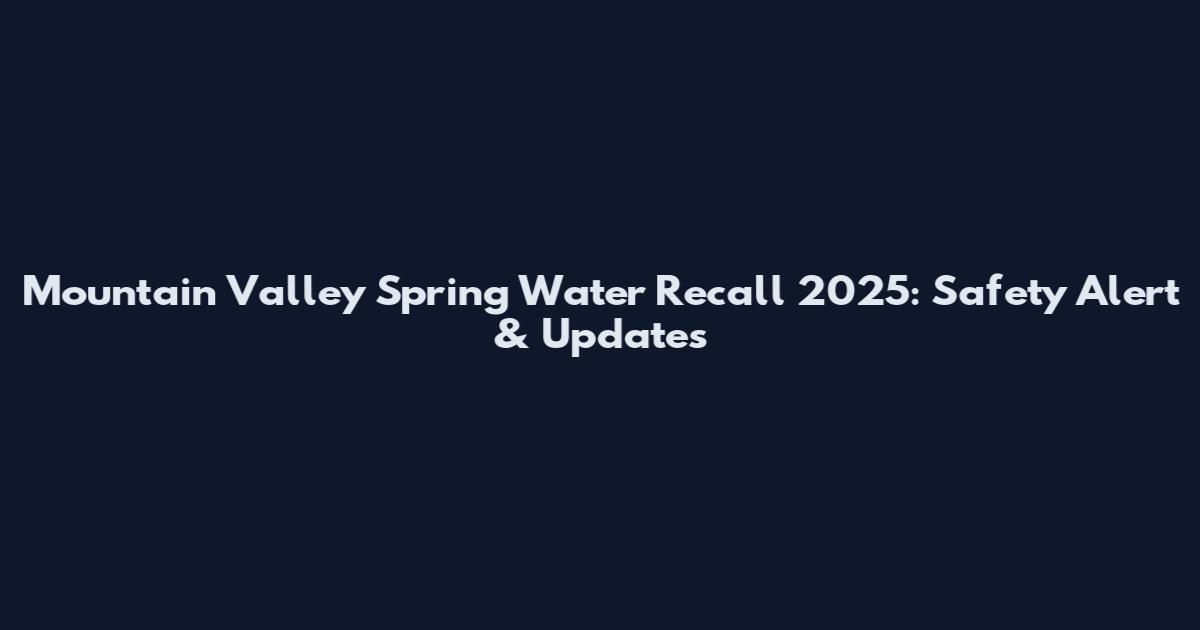 Mountain Valley Spring Water Recall 2025: Safety Alert & Updates