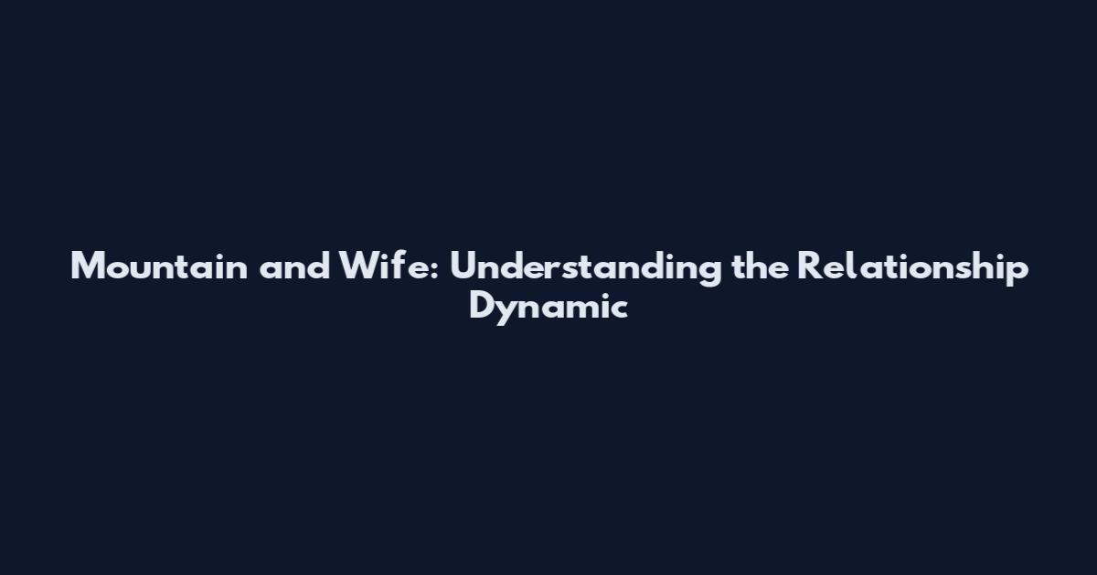 Mountain and Wife: Understanding the Relationship Dynamic
