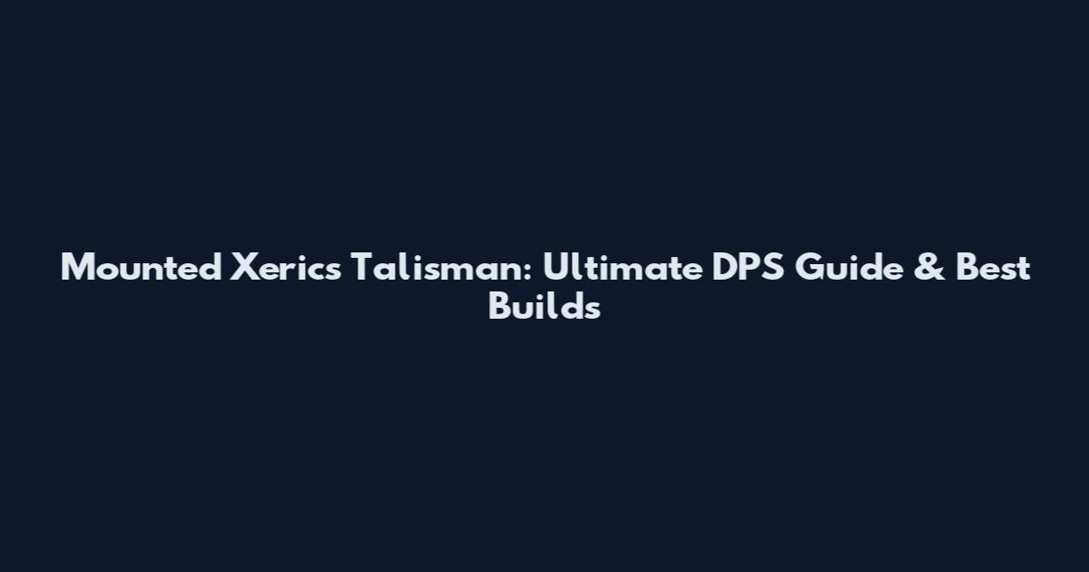 Mounted Xeric's Talisman: Ultimate DPS Guide & Best Builds