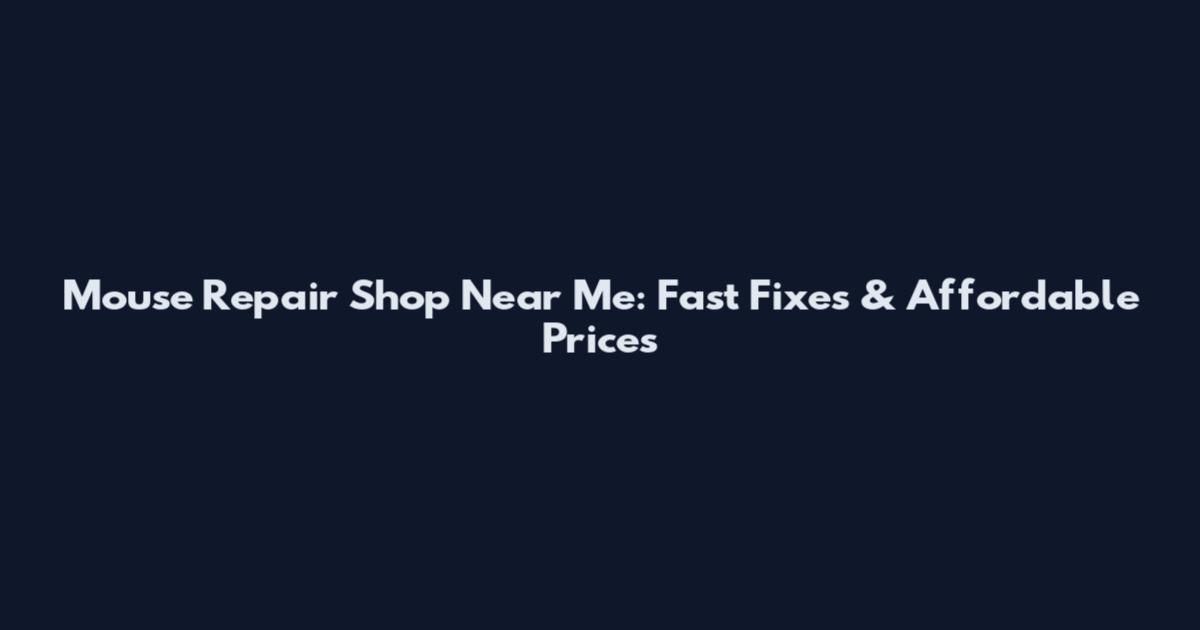 Mouse Repair Shop Near Me: Fast Fixes & Affordable Prices