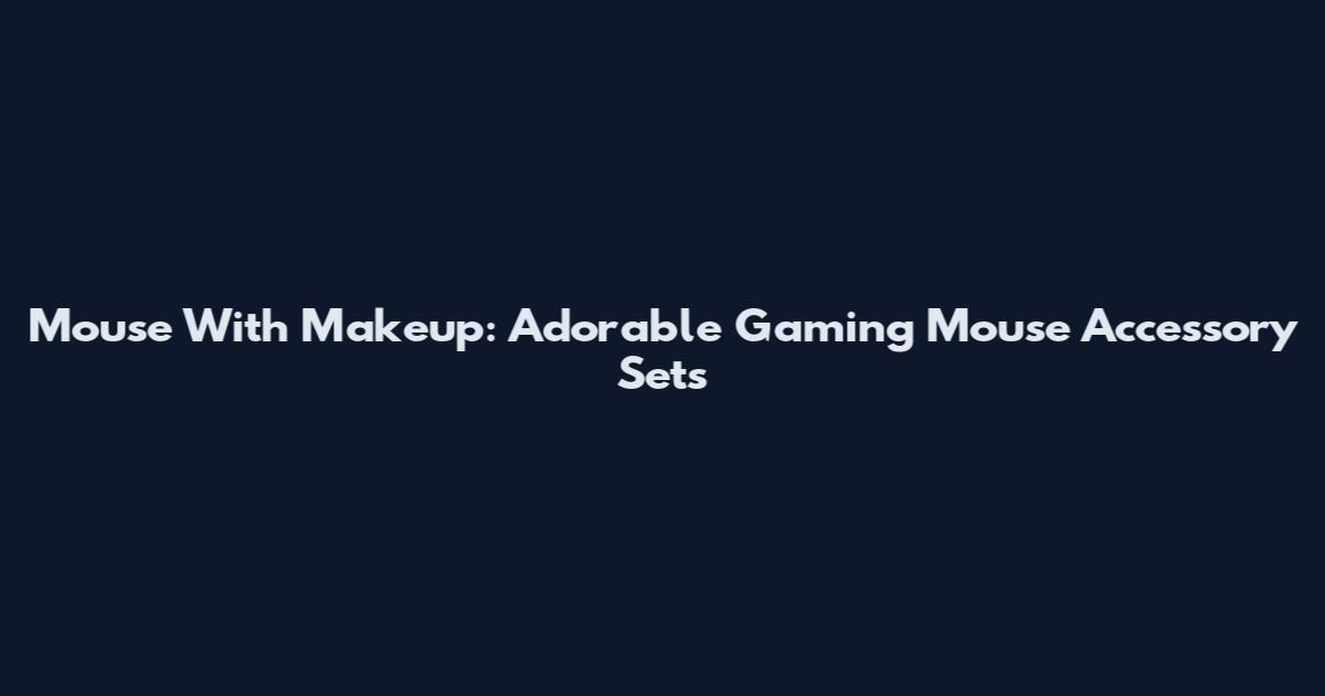Mouse With Makeup: Adorable Gaming Mouse Accessory Sets