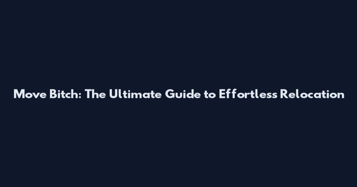 Move Bitch: The Ultimate Guide to Effortless Relocation