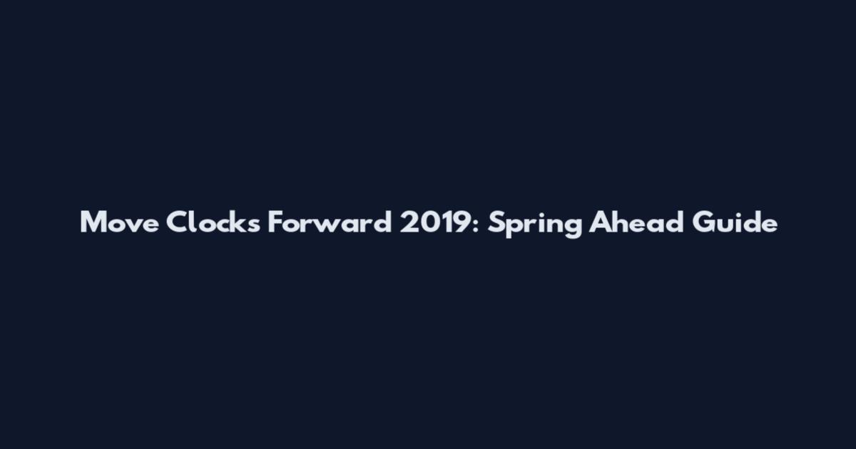 Move Clocks Forward 2019: Spring Ahead Guide