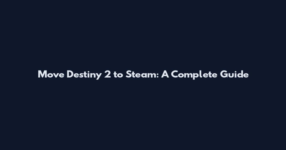 Move Destiny 2 to Steam: A Complete Guide