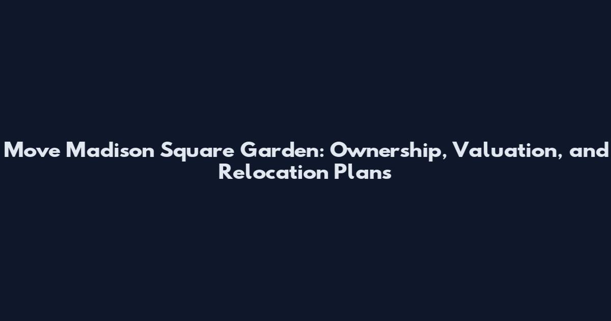Move Madison Square Garden: Ownership, Valuation, and Relocation Plans