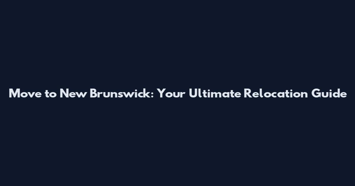 Move to New Brunswick: Your Ultimate Relocation Guide