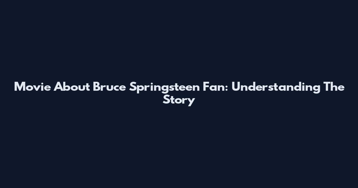 Movie About Bruce Springsteen Fan: Understanding The Story
