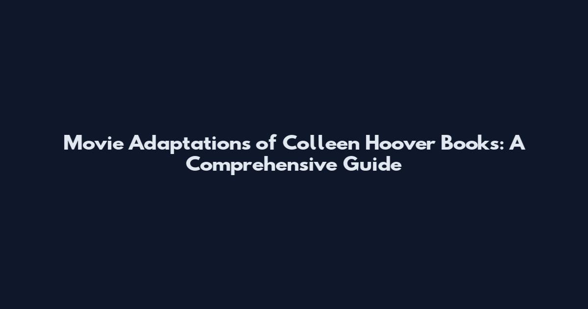 Movie Adaptations of Colleen Hoover Books: A Comprehensive Guide