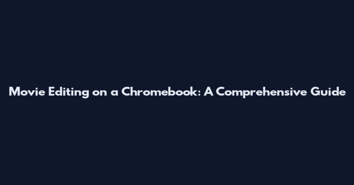 Movie Editing on a Chromebook: A Comprehensive Guide