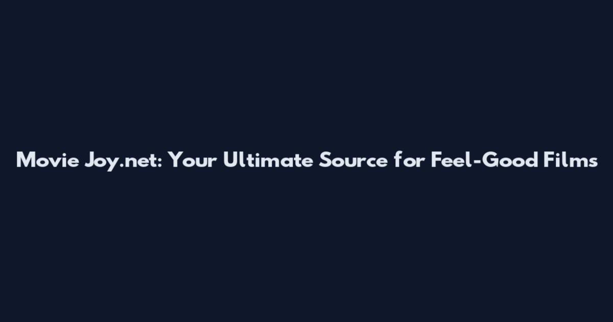 Movie Joy.net: Your Ultimate Source for Feel-Good Films
