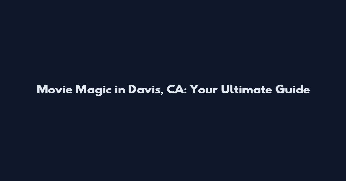Movie Magic in Davis, CA: Your Ultimate Guide