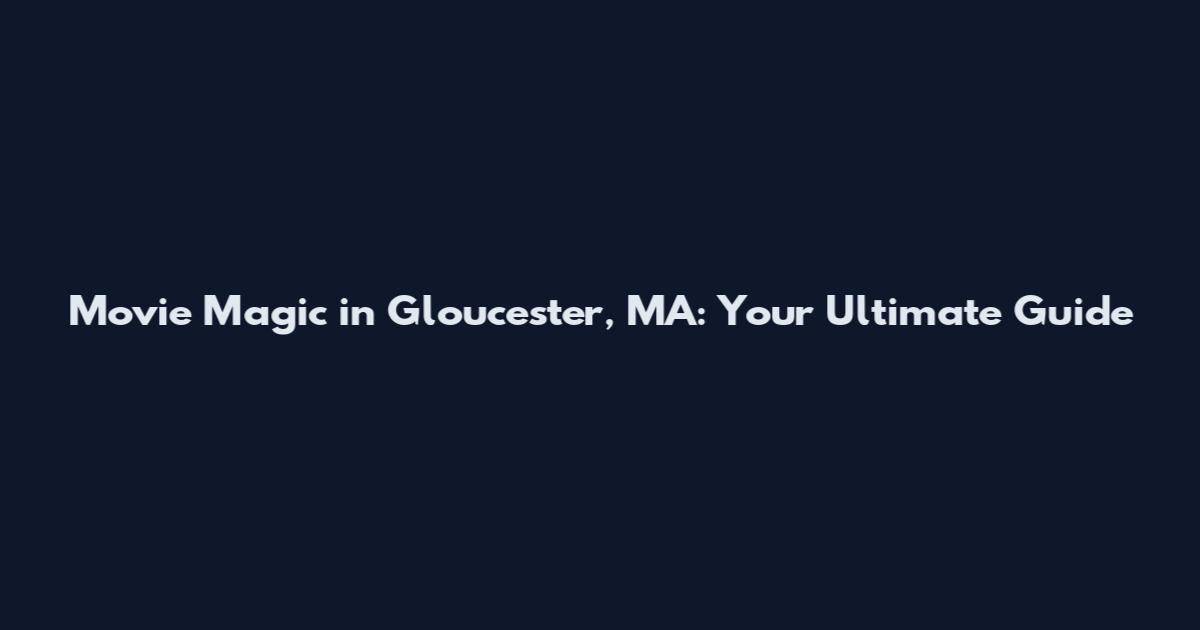 Movie Magic in Gloucester, MA: Your Ultimate Guide
