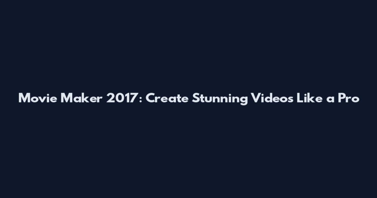 Movie Maker 2017: Create Stunning Videos Like a Pro