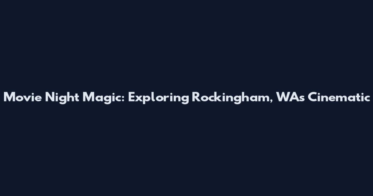 Movie Night Magic: Exploring Rockingham, WA's Cinematic