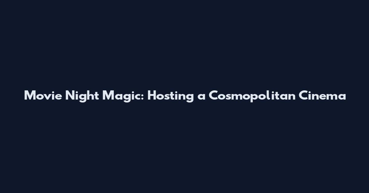 Movie Night Magic: Hosting a Cosmopolitan Cinema