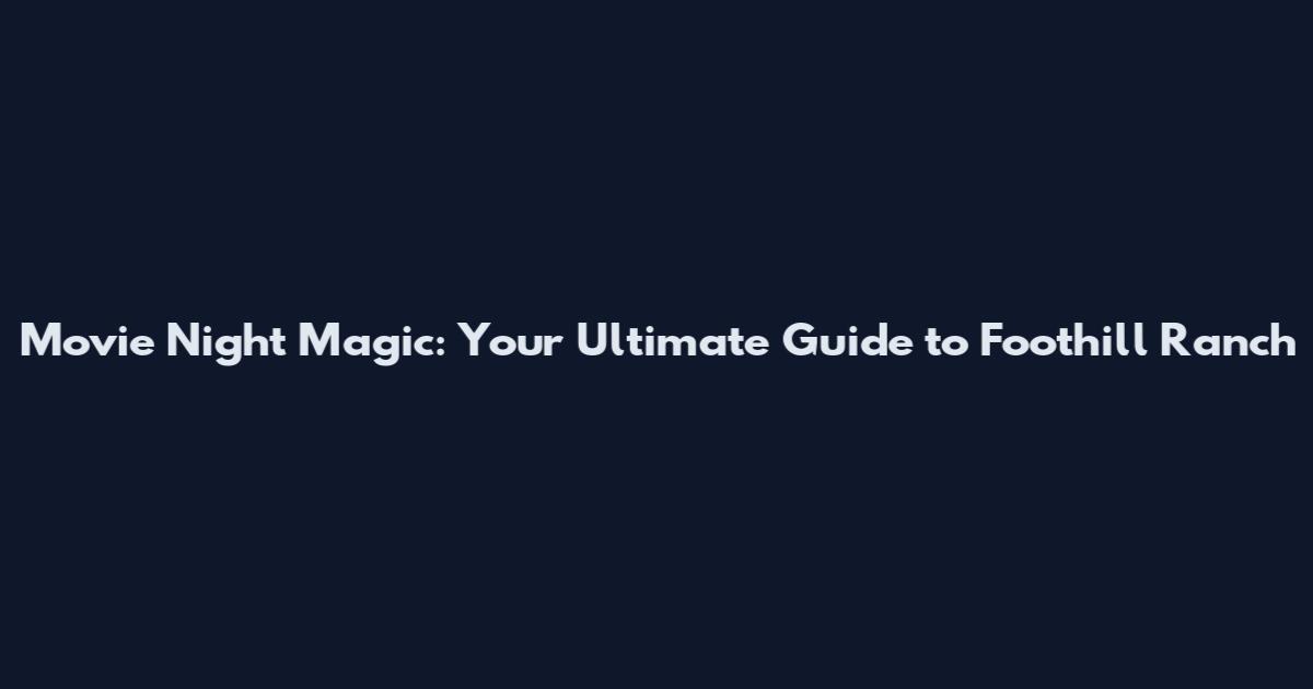 Movie Night Magic: Your Ultimate Guide to Foothill Ranch