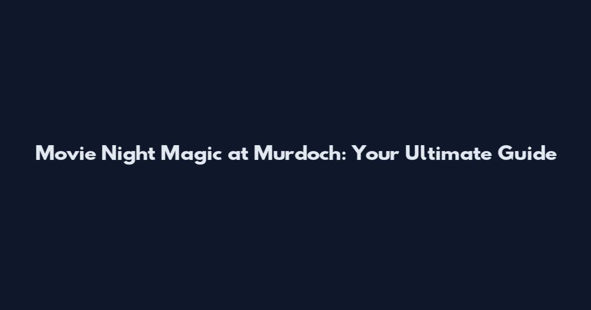 Movie Night Magic at Murdoch: Your Ultimate Guide