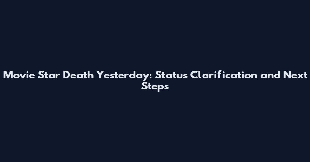 Movie Star Death Yesterday: Status Clarification and Next Steps