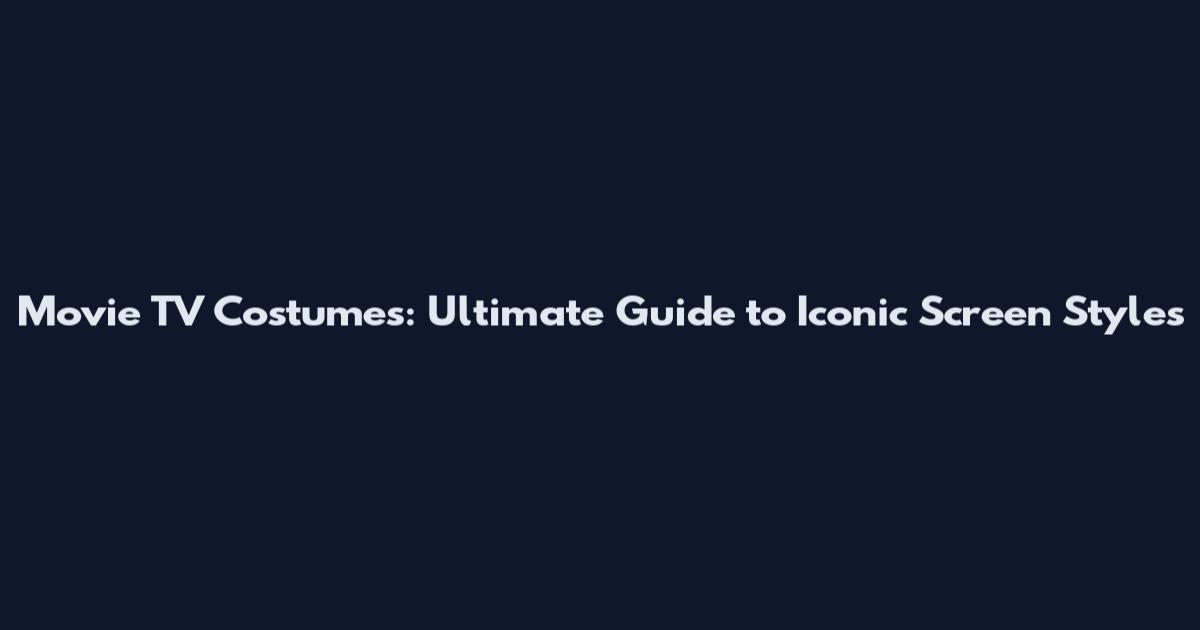 Movie TV Costumes: Ultimate Guide to Iconic Screen Styles