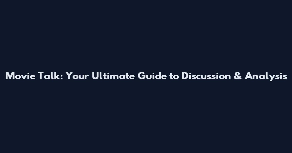 Movie Talk: Your Ultimate Guide to Discussion & Analysis
