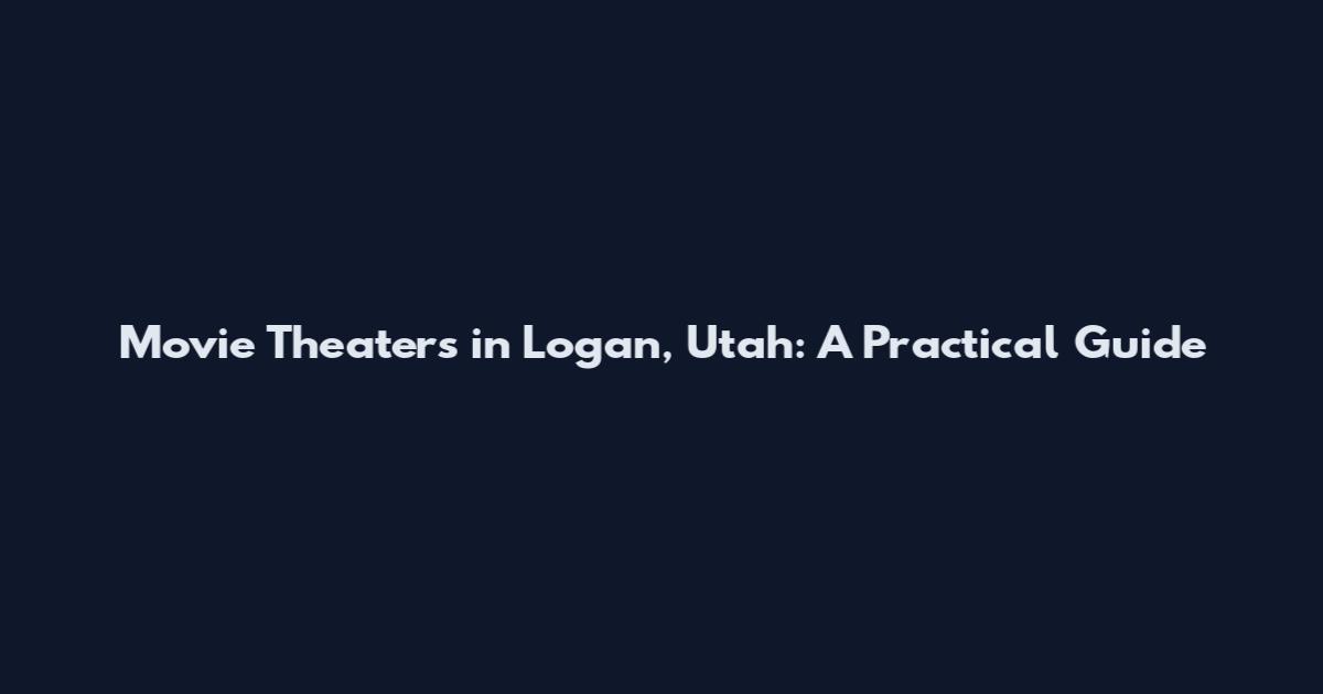 Movie Theaters in Logan, Utah: A Practical Guide