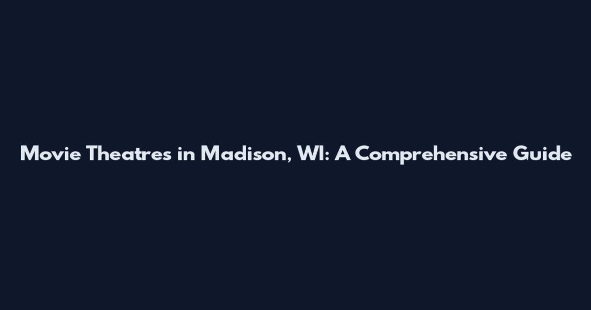Movie Theatres in Madison, WI: A Comprehensive Guide
