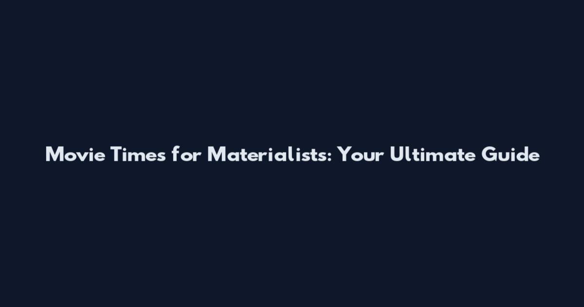 Movie Times for Materialists: Your Ultimate Guide