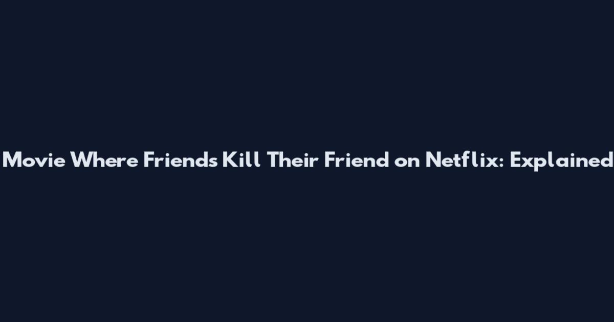 Movie Where Friends Kill Their Friend on Netflix: Explained