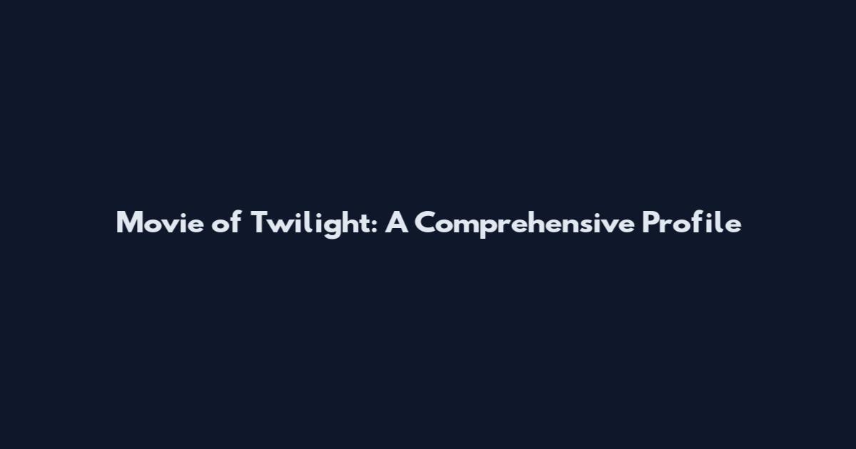 Movie of Twilight: A Comprehensive Profile