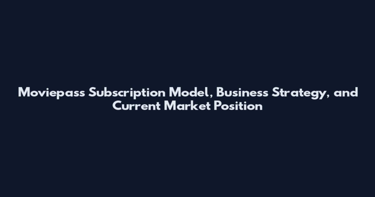 Moviepass Subscription Model, Business Strategy, and Current Market Position