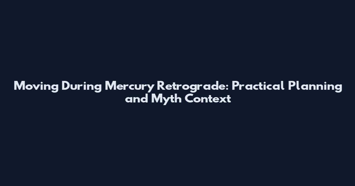 Moving During Mercury Retrograde: Practical Planning and Myth Context
