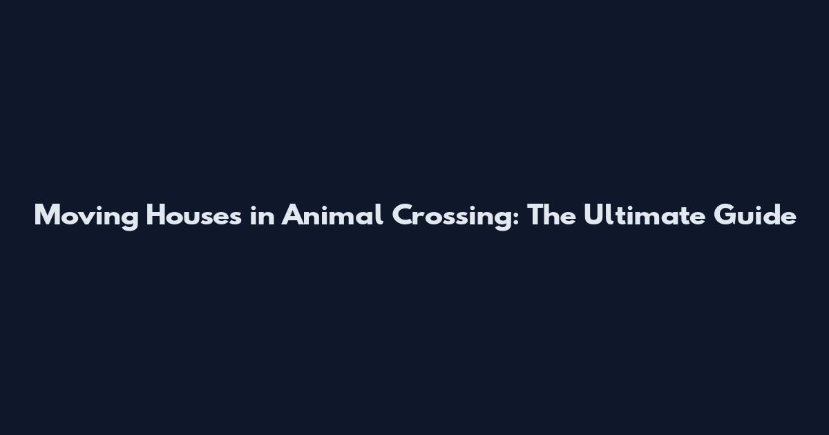 Moving Houses in Animal Crossing: The Ultimate Guide