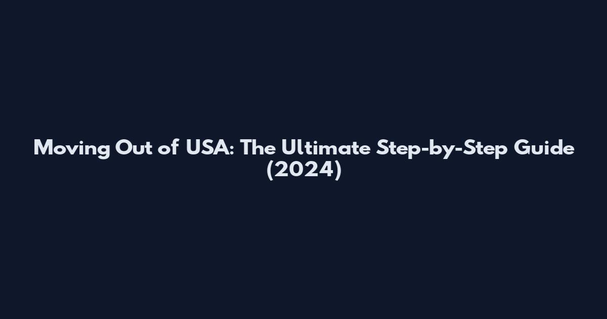 Moving Out of USA: The Ultimate Step-by-Step Guide (2024)
