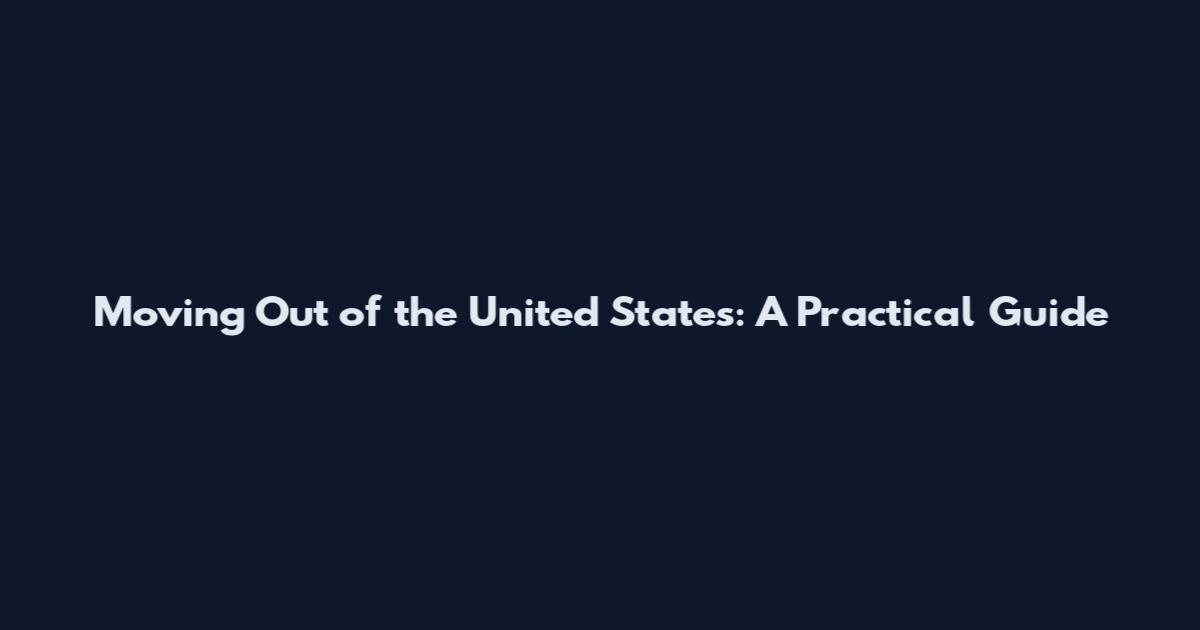 Moving Out of the United States: A Practical Guide
