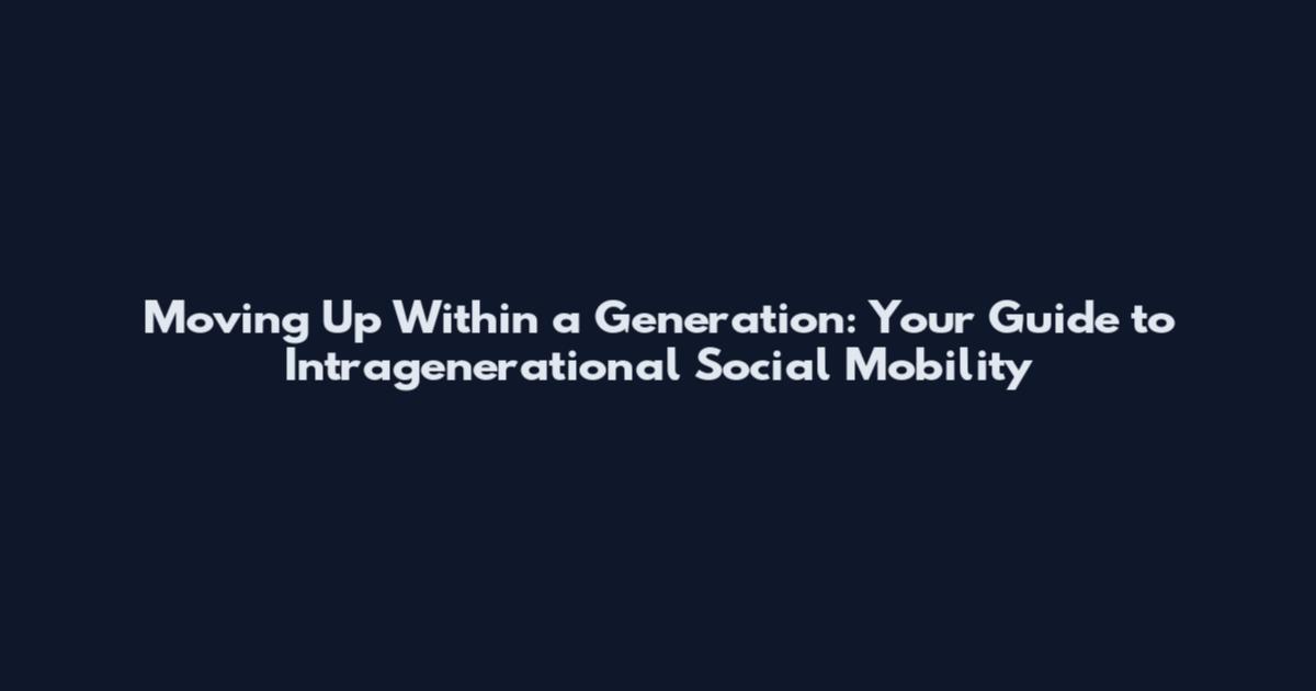 Moving Up Within a Generation: Your Guide to Intragenerational Social Mobility