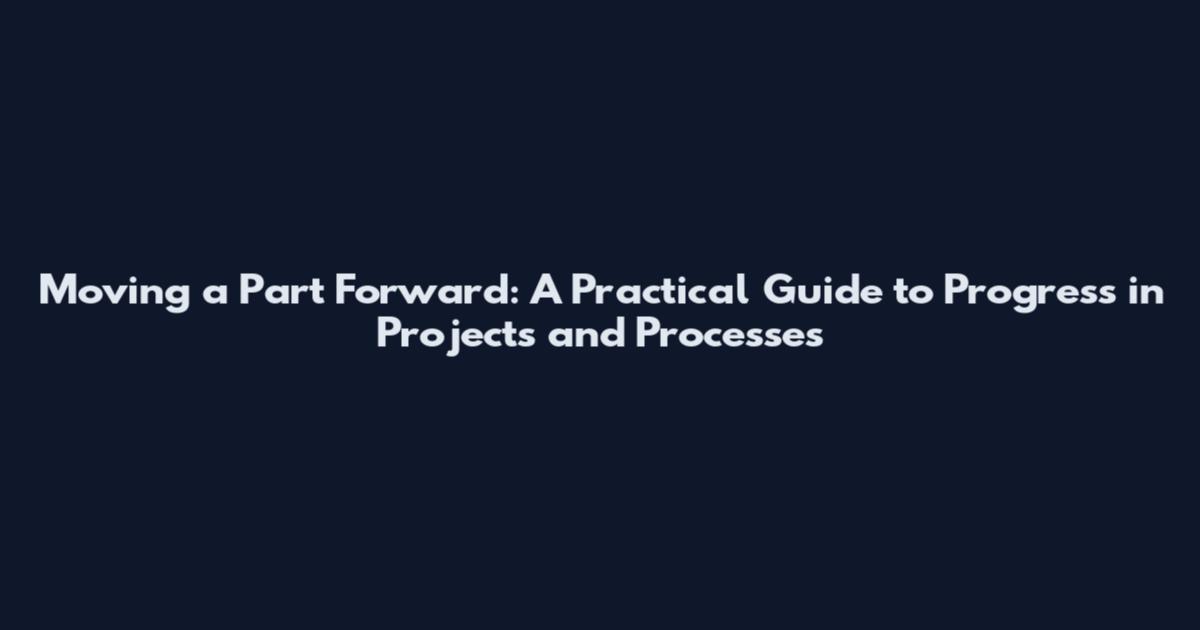Moving a Part Forward: A Practical Guide to Progress in Projects and Processes