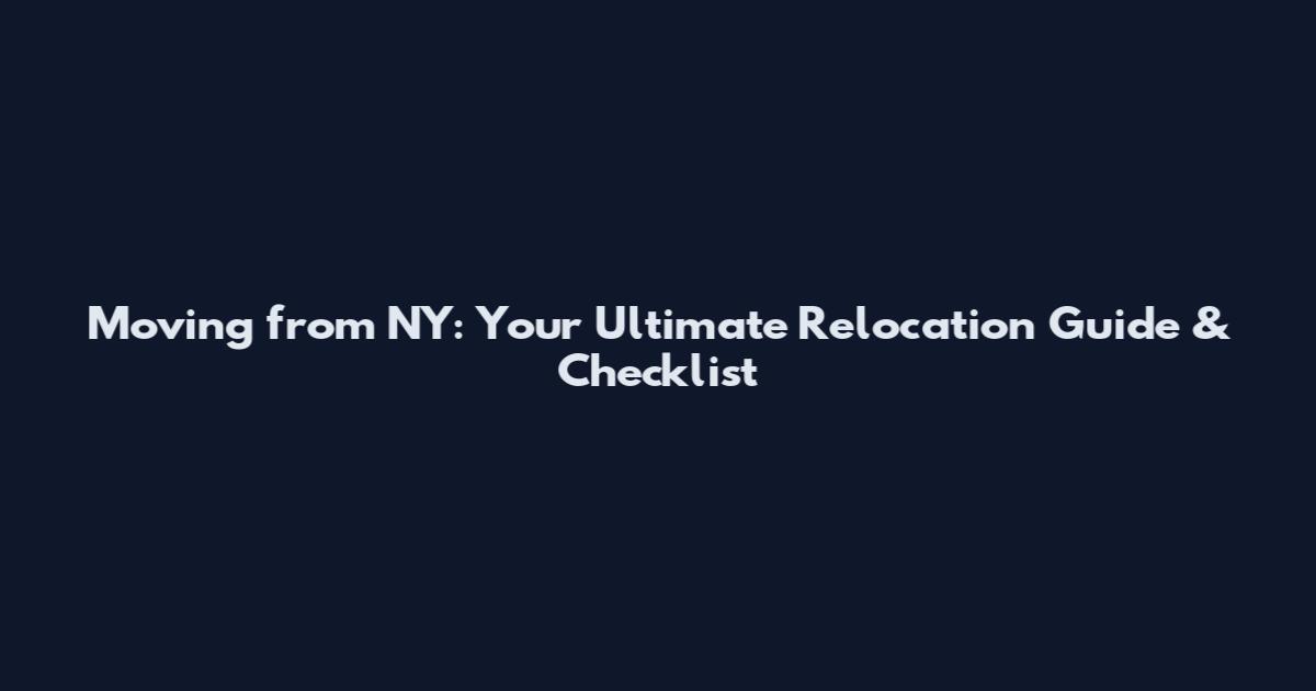 Moving from NY: Your Ultimate Relocation Guide & Checklist