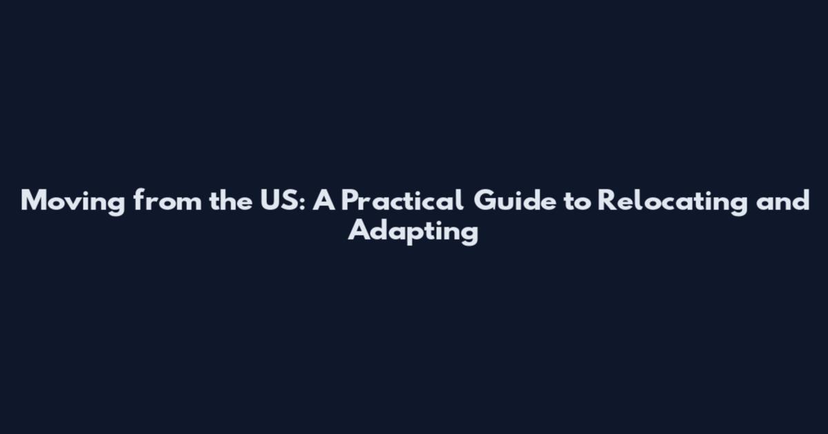 Moving from the US: A Practical Guide to Relocating and Adapting