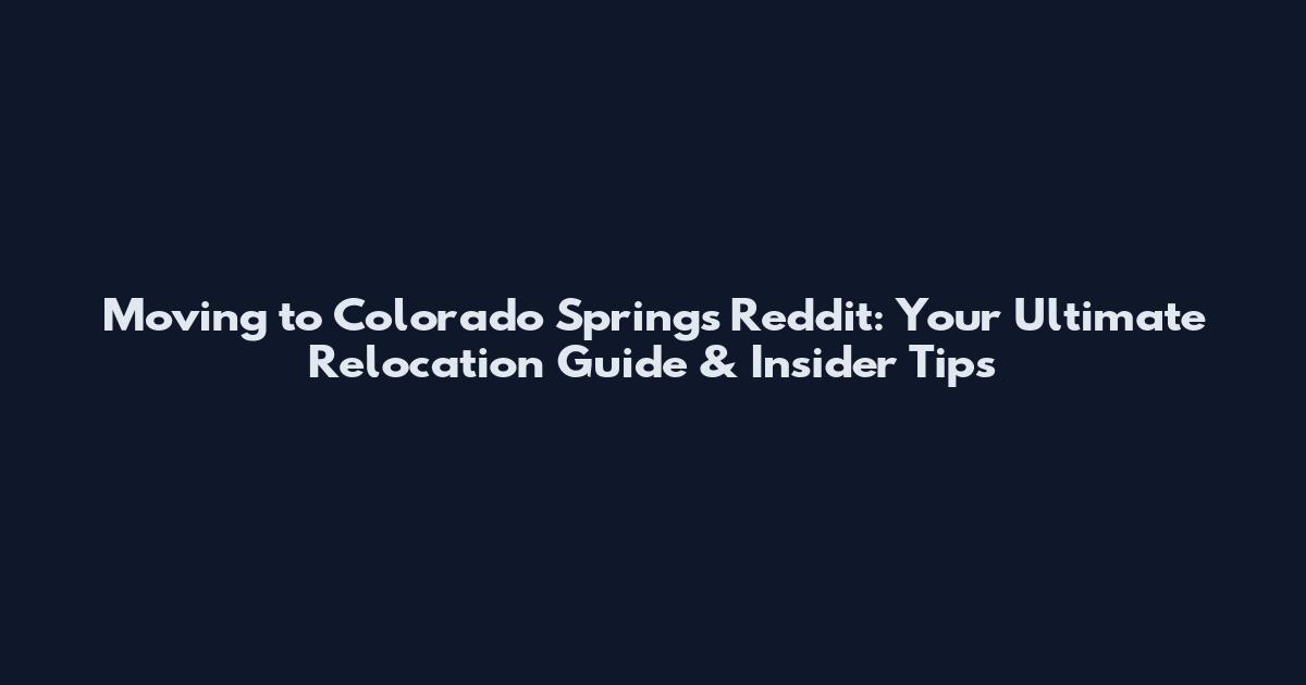 Moving to Colorado Springs Reddit: Your Ultimate Relocation Guide & Insider Tips