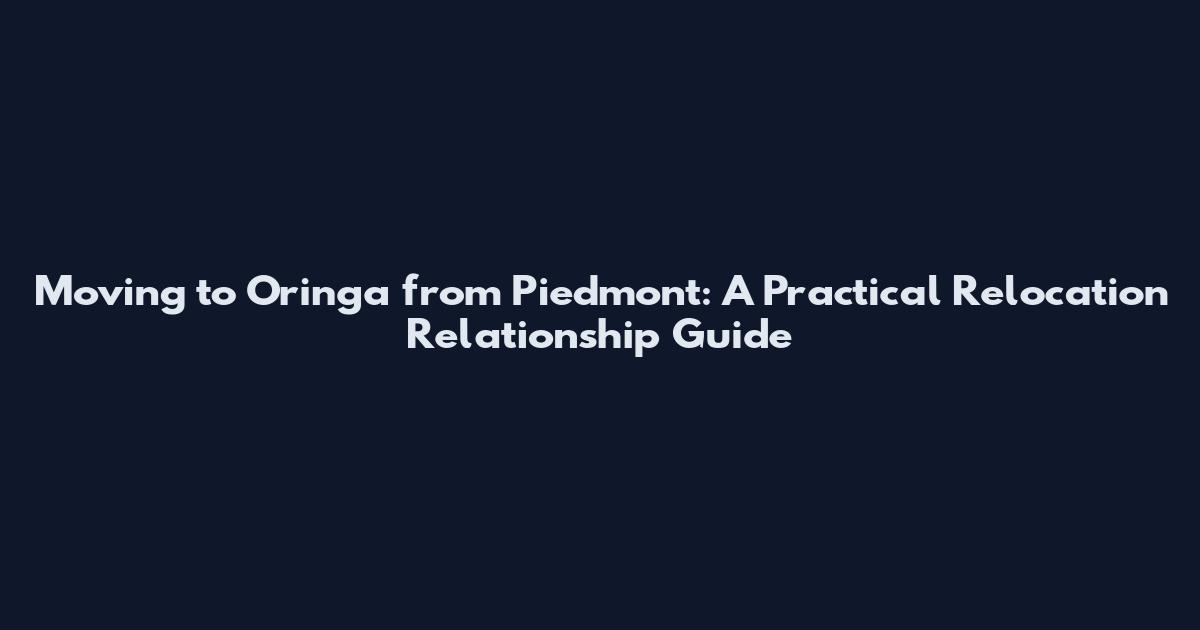 Moving to Oringa from Piedmont: A Practical Relocation Relationship Guide