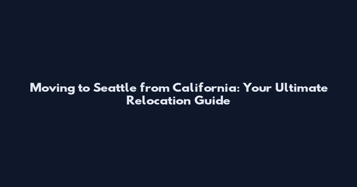 Moving to Seattle from California: Your Ultimate Relocation Guide
