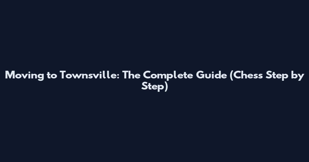 Moving to Townsville: The Complete Guide (Chess Step by Step)