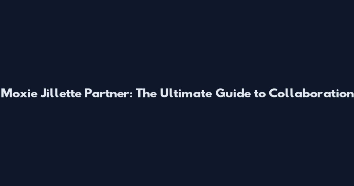 Moxie Jillette Partner: The Ultimate Guide to Collaboration