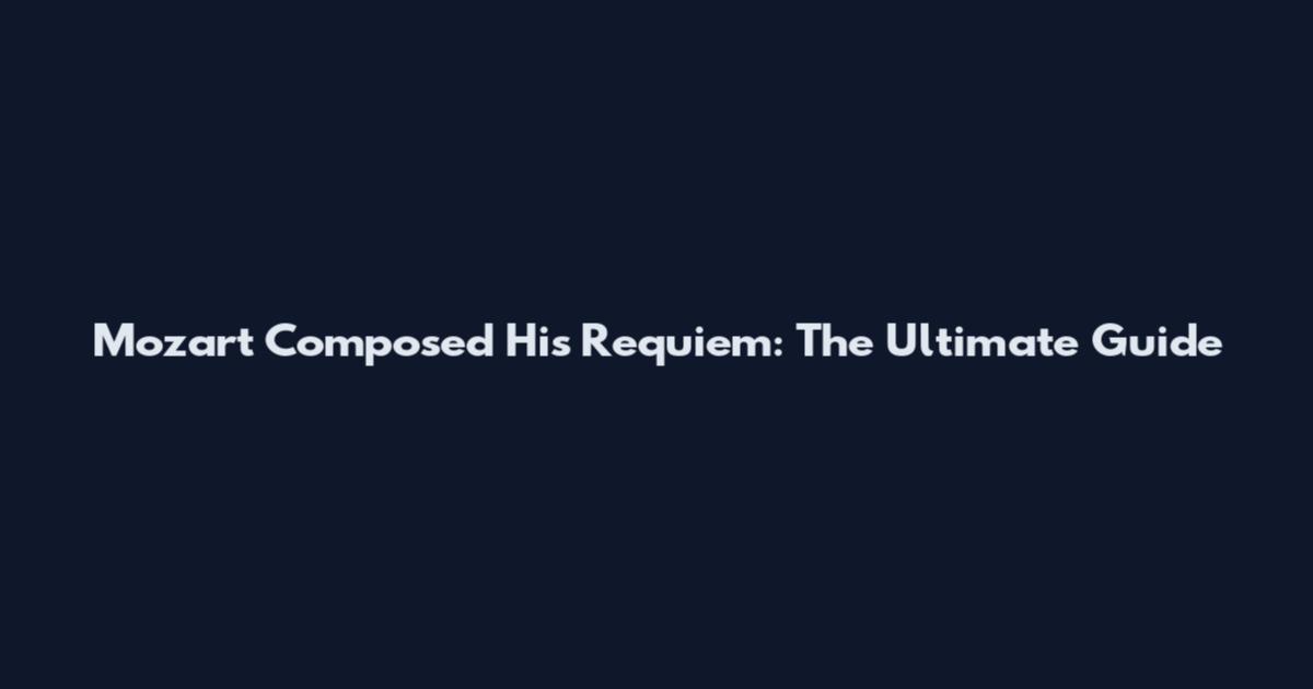 Mozart Composed His Requiem: The Ultimate Guide