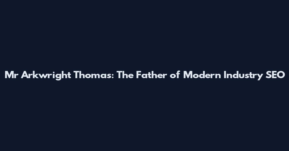 Mr Arkwright Thomas: The Father of Modern Industry SEO
