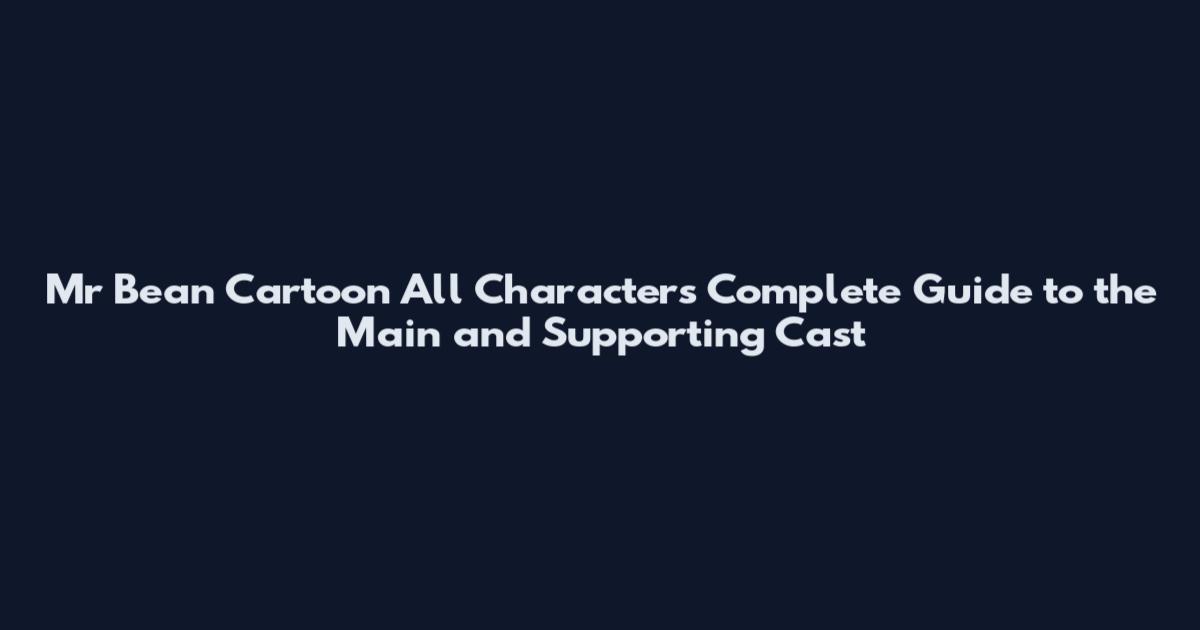 Mr Bean Cartoon All Characters Complete Guide to the Main and Supporting Cast
