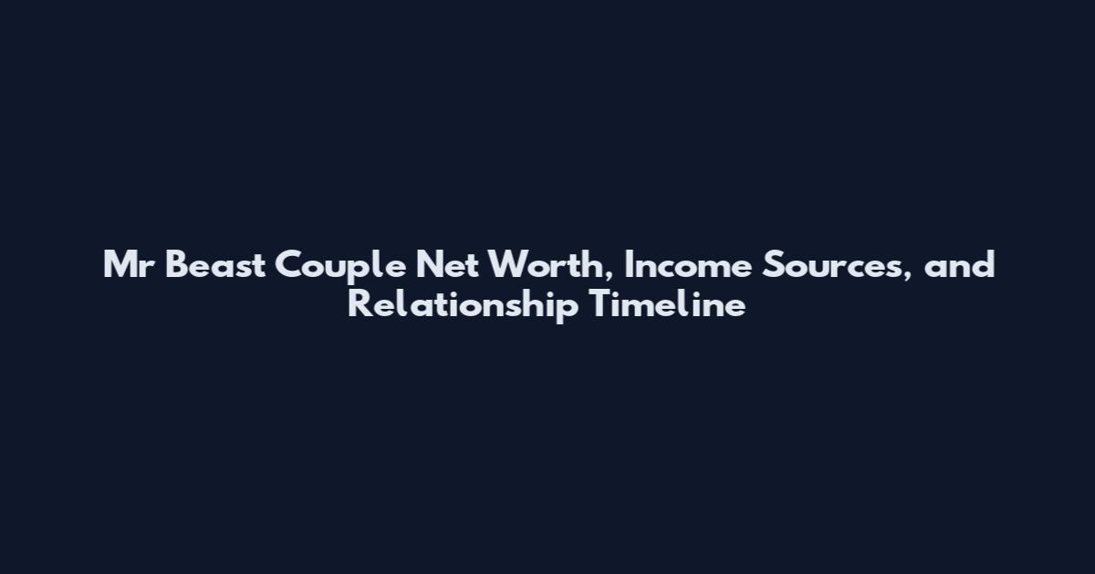 Mr Beast Couple Net Worth, Income Sources, and Relationship Timeline