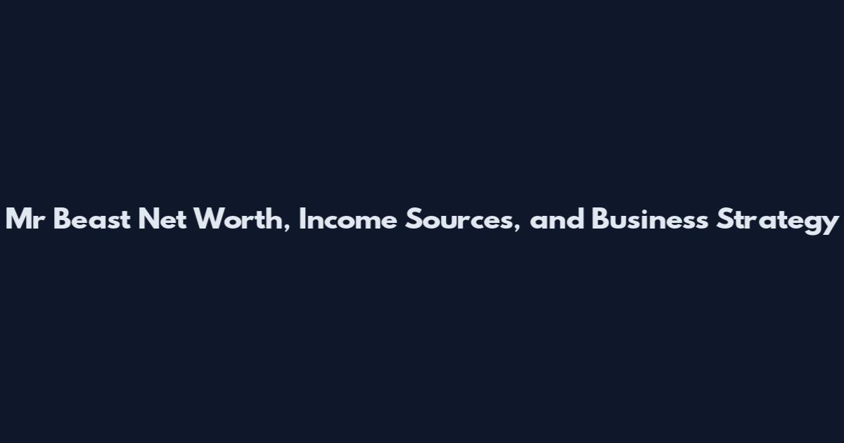 Mr Beast Net Worth, Income Sources, and Business Strategy