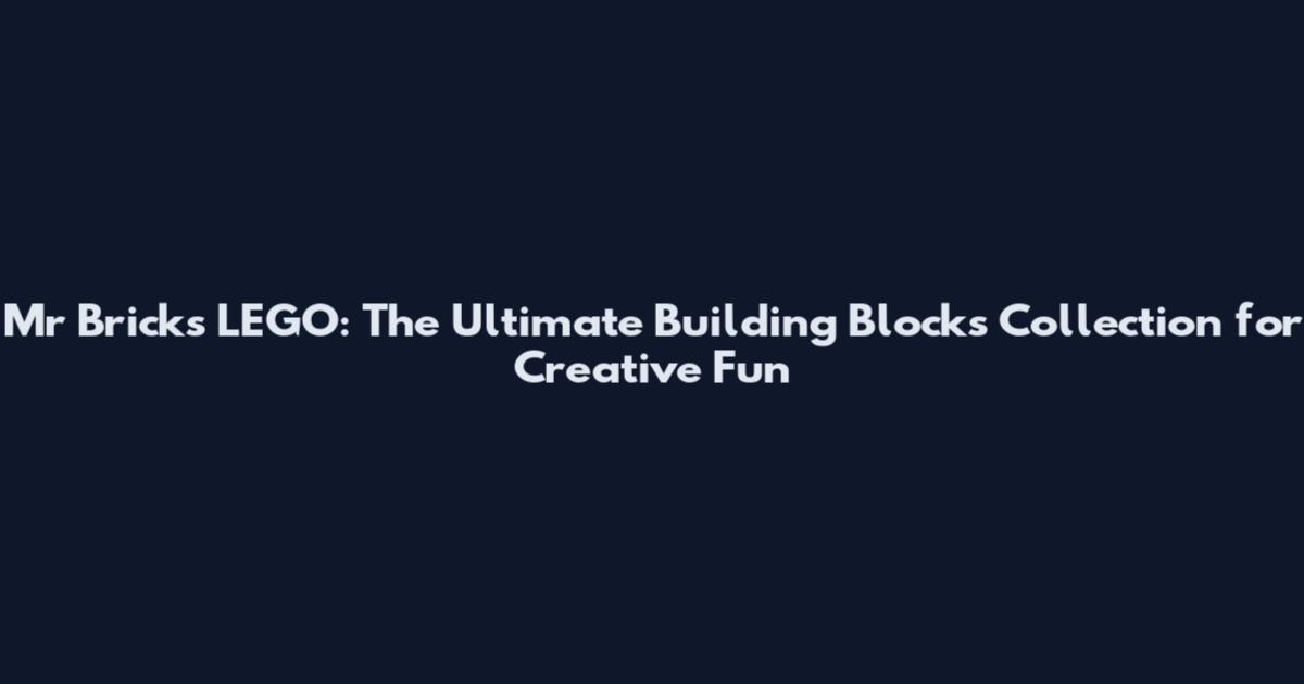Mr Bricks LEGO: The Ultimate Building Blocks Collection for Creative Fun
